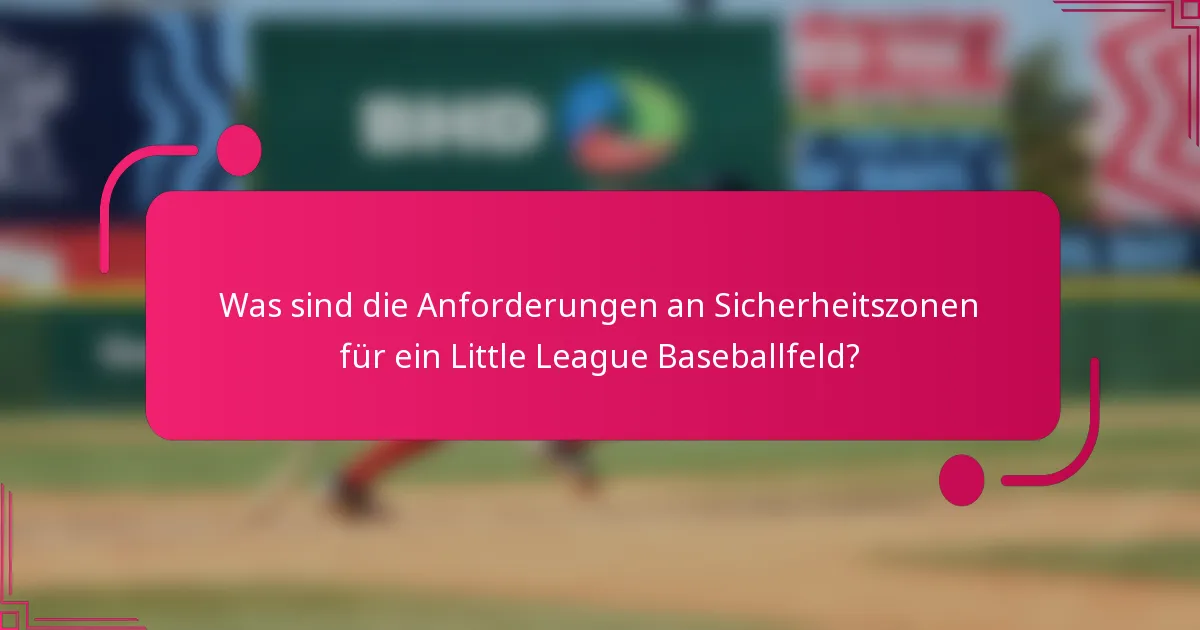 Was sind die Anforderungen an Sicherheitszonen für ein Little League Baseballfeld?