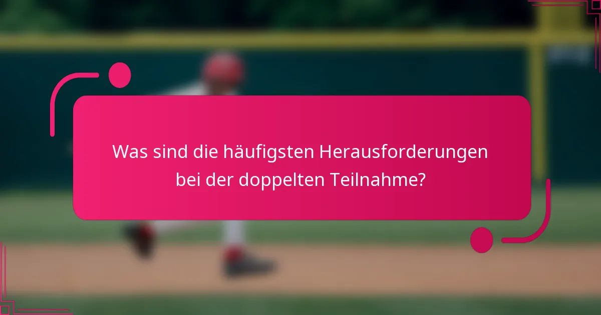 Was sind die häufigsten Herausforderungen bei der doppelten Teilnahme?