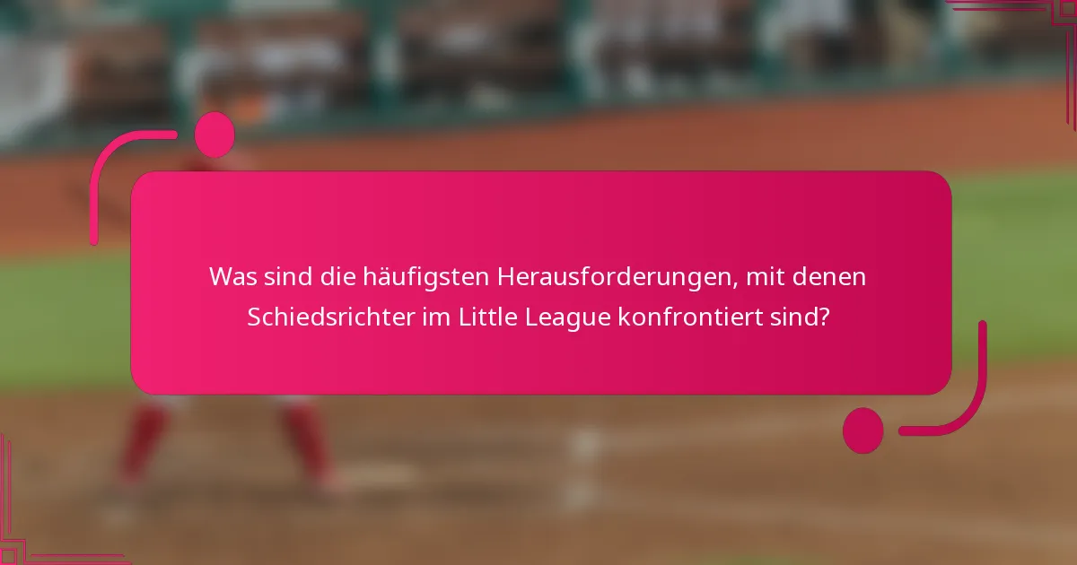 Was sind die häufigsten Herausforderungen, mit denen Schiedsrichter im Little League konfrontiert sind?