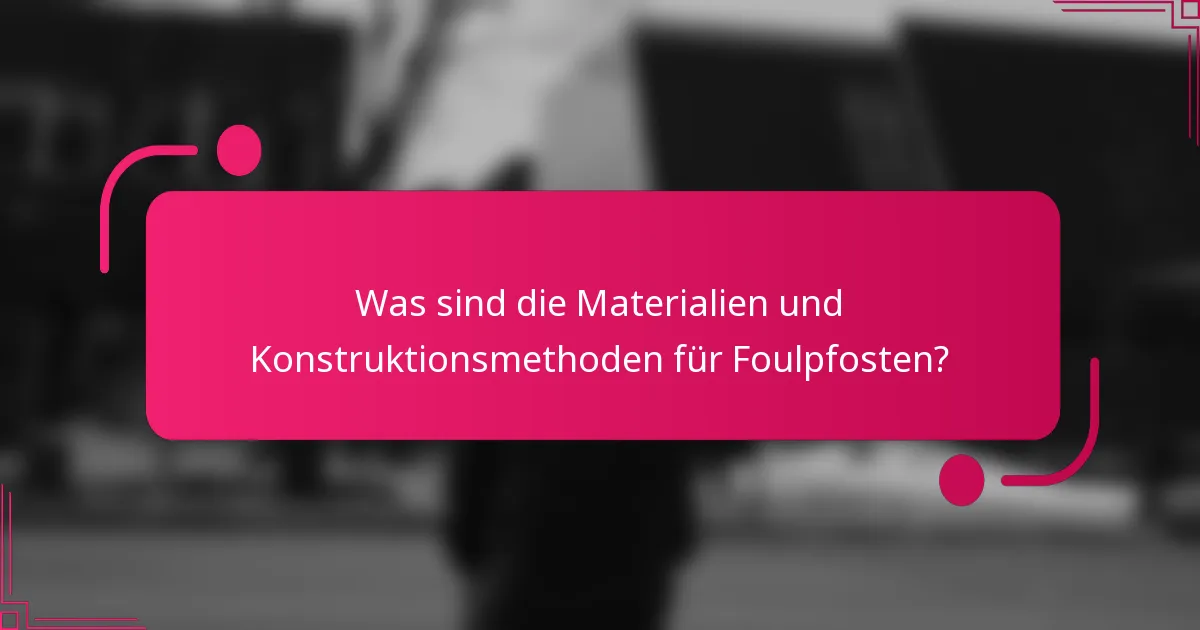 Was sind die Materialien und Konstruktionsmethoden für Foulpfosten?