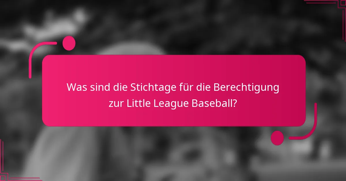 Was sind die Stichtage für die Berechtigung zur Little League Baseball?