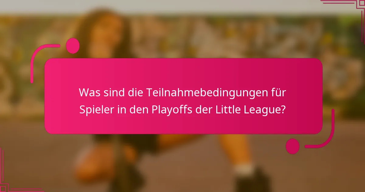 Was sind die Teilnahmebedingungen für Spieler in den Playoffs der Little League?