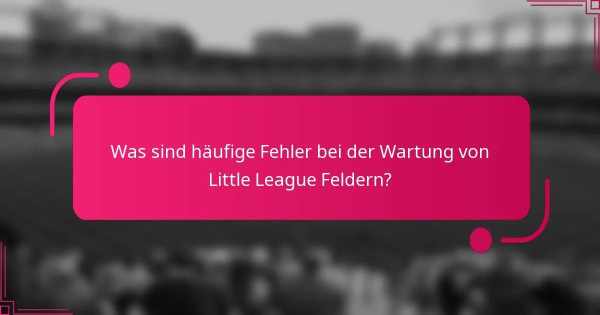 Was sind häufige Fehler bei der Wartung von Little League Feldern?