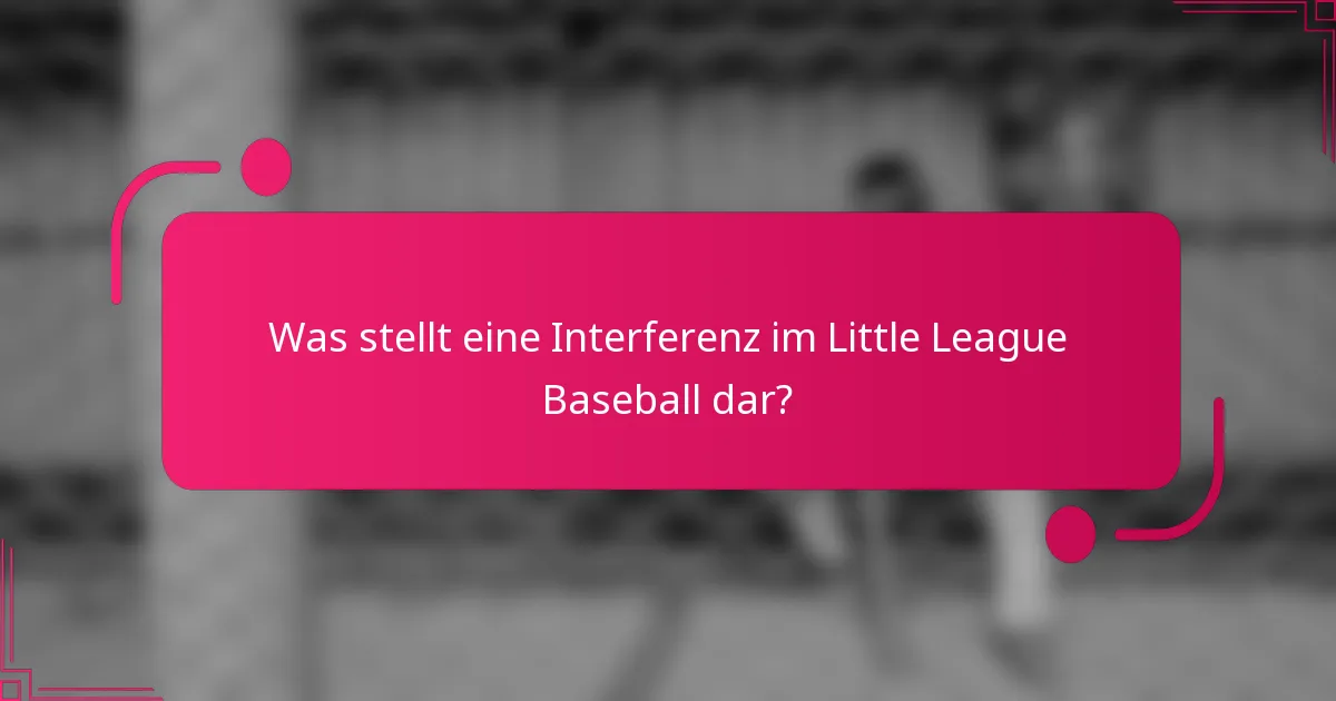 Was stellt eine Interferenz im Little League Baseball dar?