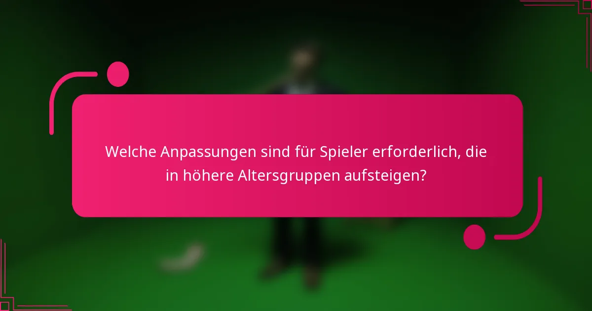 Welche Anpassungen sind für Spieler erforderlich, die in höhere Altersgruppen aufsteigen?