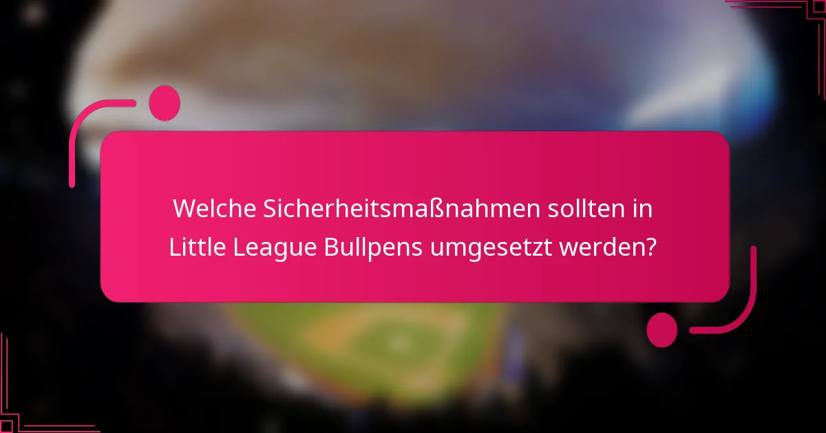 Welche Sicherheitsmaßnahmen sollten in Little League Bullpens umgesetzt werden?