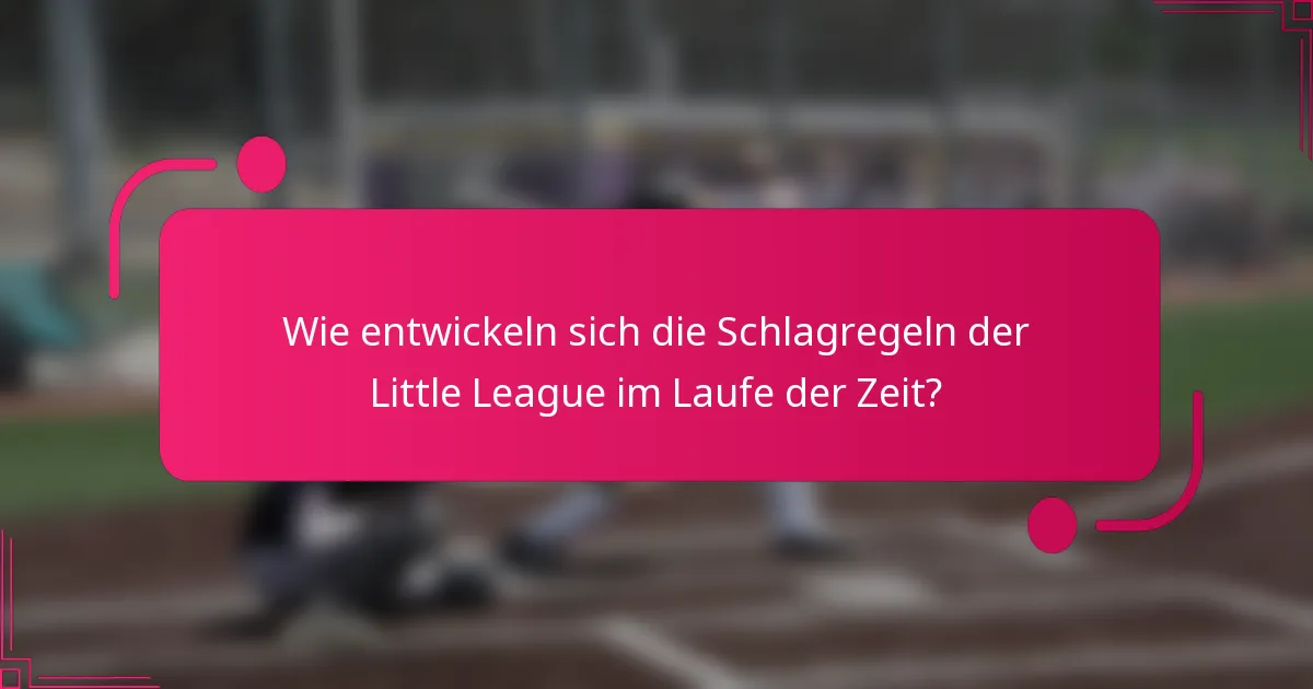Wie entwickeln sich die Schlagregeln der Little League im Laufe der Zeit?