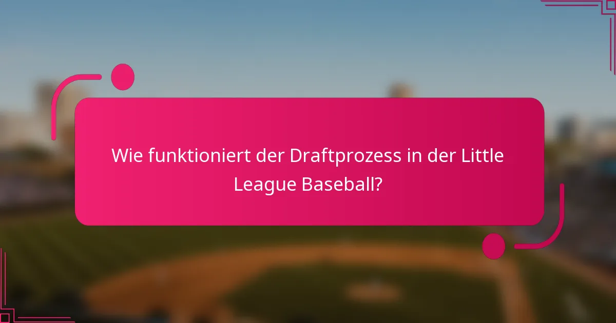 Wie funktioniert der Draftprozess in der Little League Baseball?