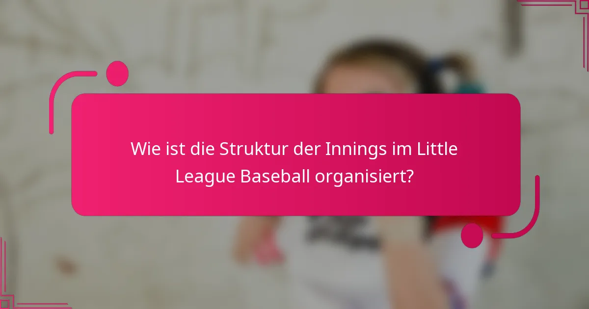 Wie ist die Struktur der Innings im Little League Baseball organisiert?