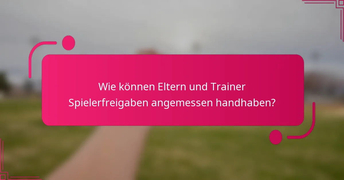 Wie können Eltern und Trainer Spielerfreigaben angemessen handhaben?