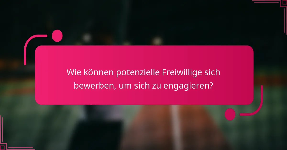 Wie können potenzielle Freiwillige sich bewerben, um sich zu engagieren?
