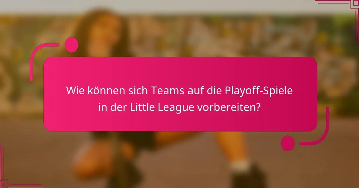 Wie können sich Teams auf die Playoff-Spiele in der Little League vorbereiten?