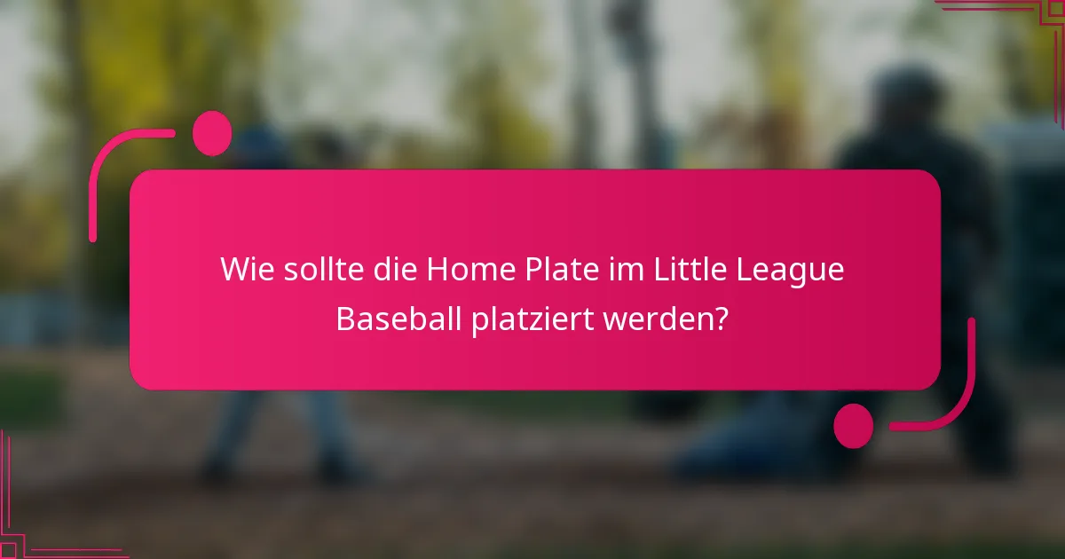 Wie sollte die Home Plate im Little League Baseball platziert werden?
