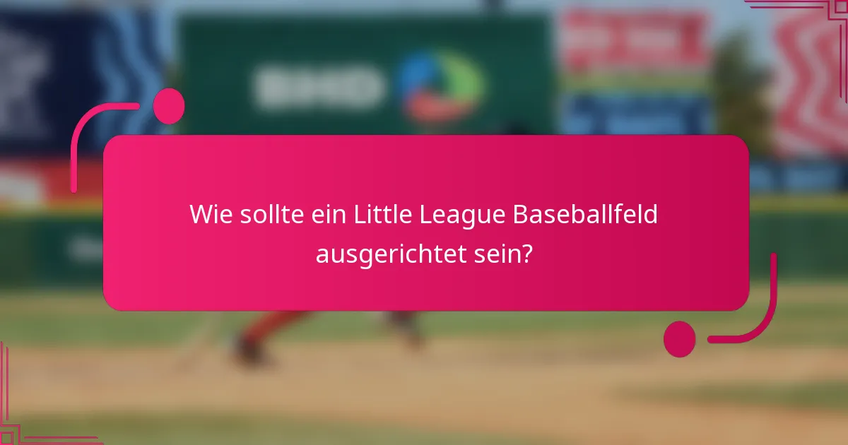Wie sollte ein Little League Baseballfeld ausgerichtet sein?