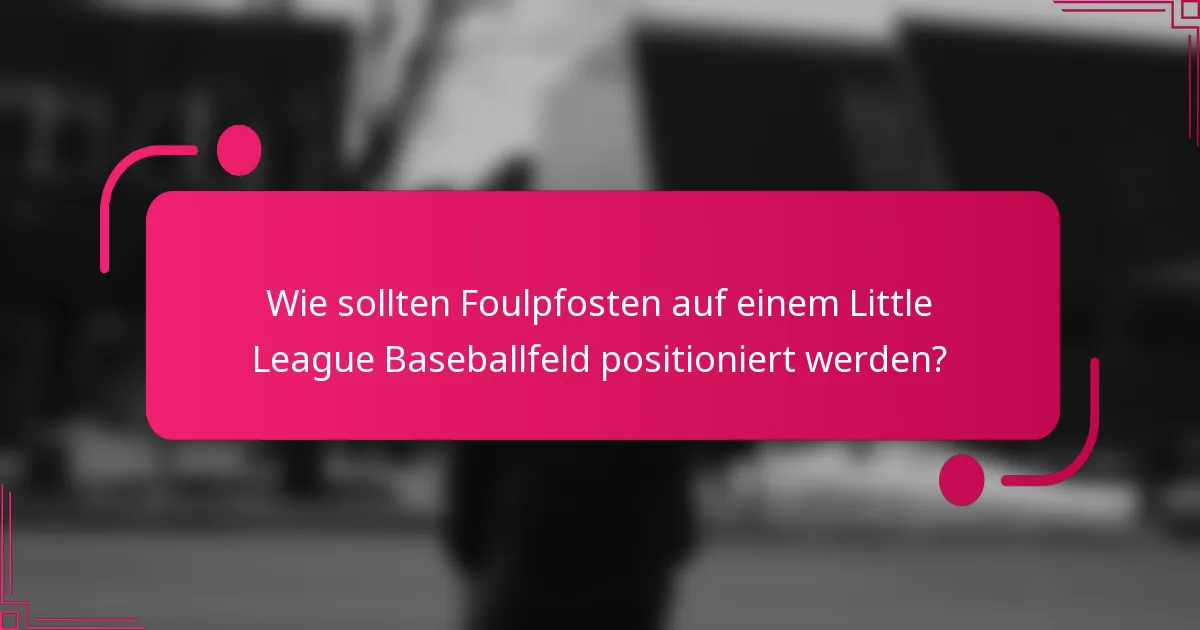 Wie sollten Foulpfosten auf einem Little League Baseballfeld positioniert werden?
