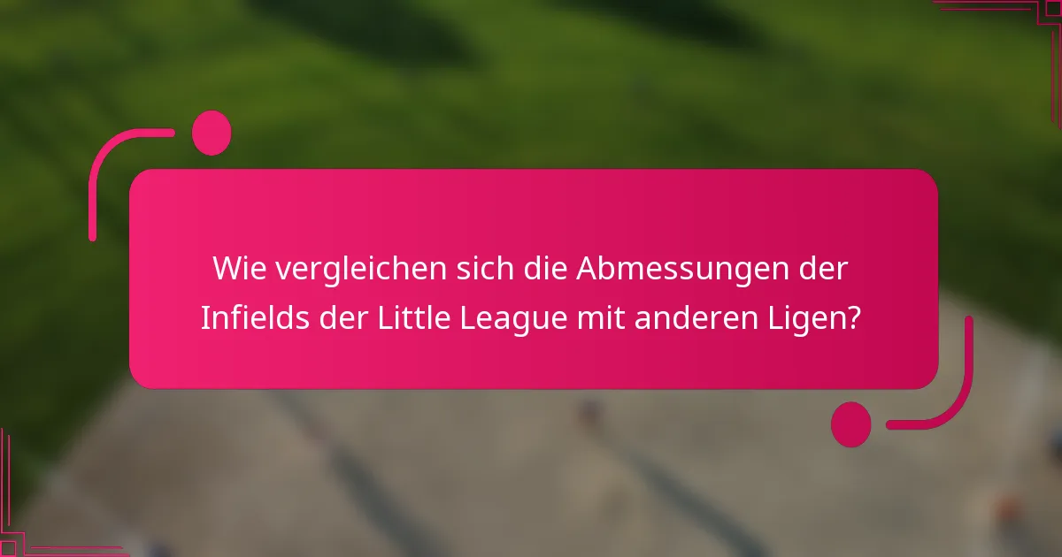 Wie vergleichen sich die Abmessungen der Infields der Little League mit anderen Ligen?