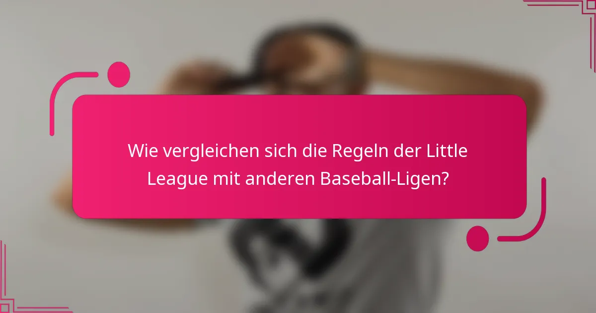 Wie vergleichen sich die Regeln der Little League mit anderen Baseball-Ligen?