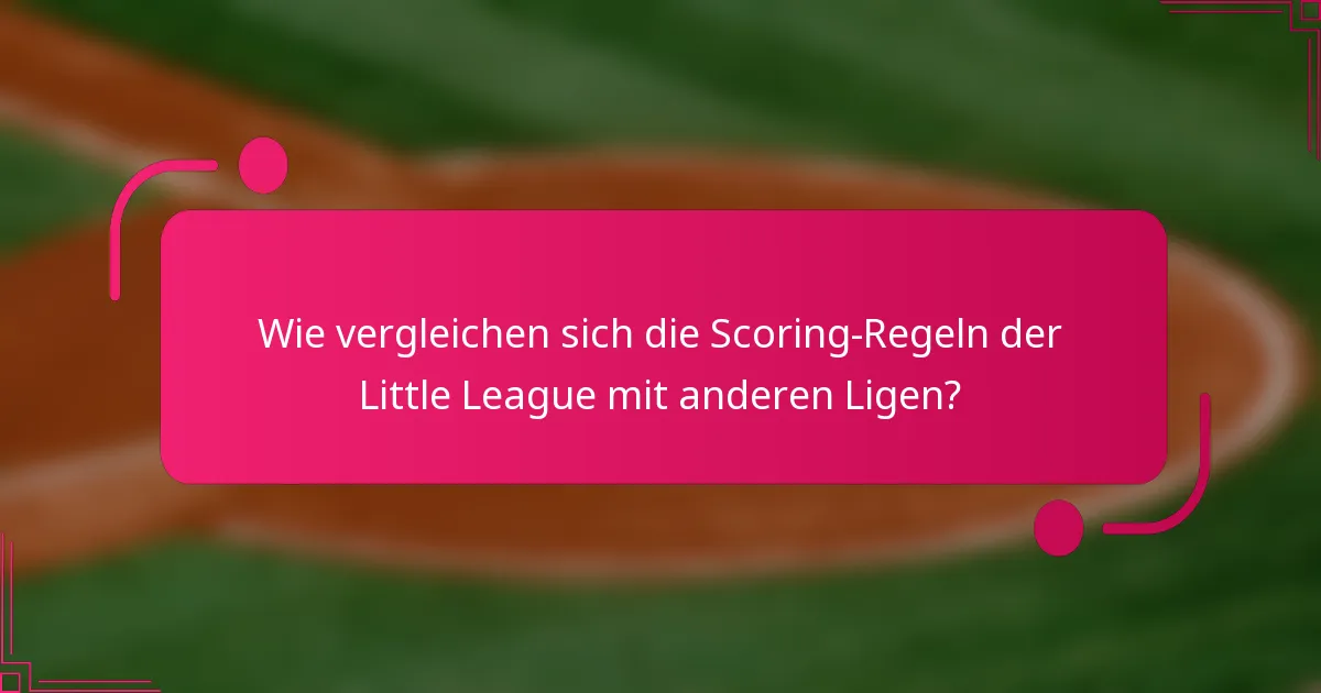 Wie vergleichen sich die Scoring-Regeln der Little League mit anderen Ligen?