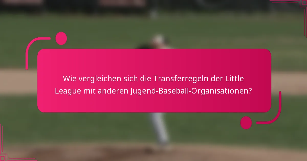 Wie vergleichen sich die Transferregeln der Little League mit anderen Jugend-Baseball-Organisationen?