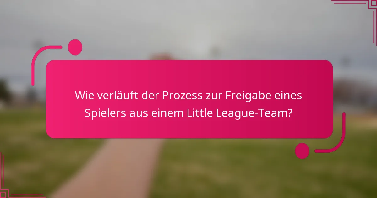 Wie verläuft der Prozess zur Freigabe eines Spielers aus einem Little League-Team?