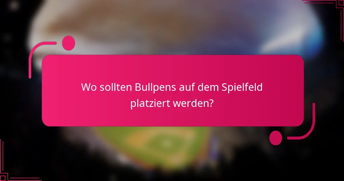 Wo sollten Bullpens auf dem Spielfeld platziert werden?
